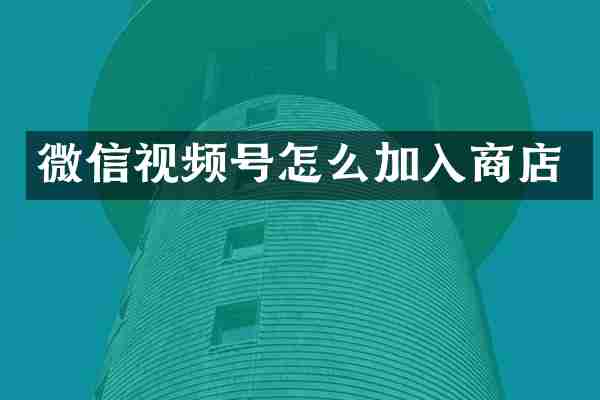 微信视频号怎么加入商店