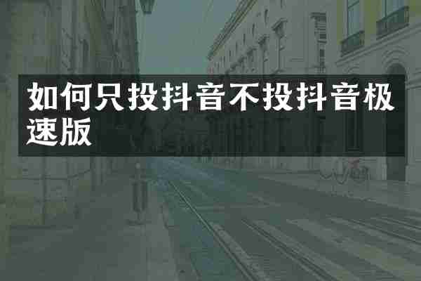 如何只投抖音不投抖音极速版