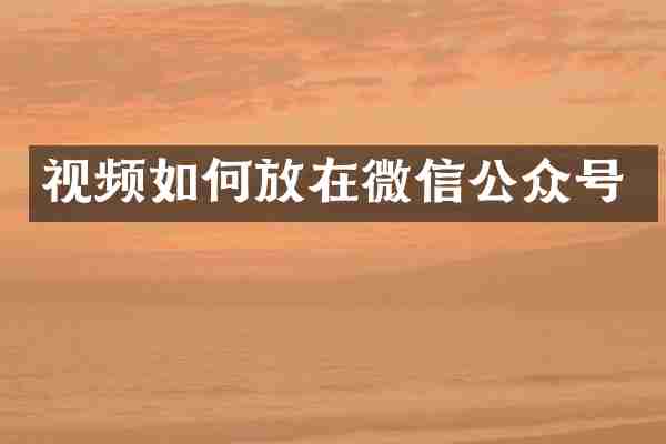 视频如何放在微信公众号