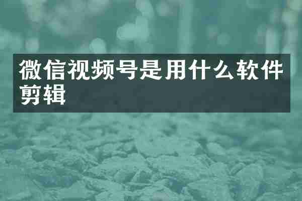 微信视频号是用什么软件剪辑