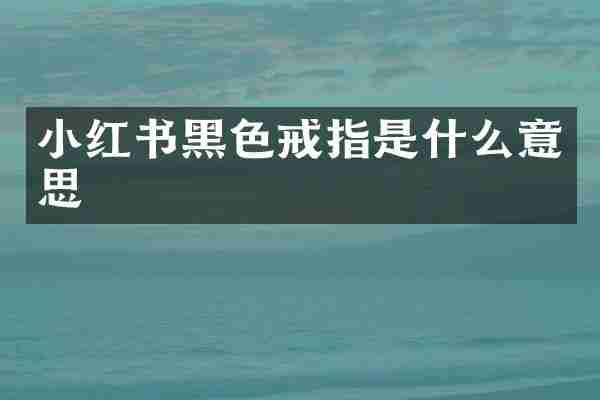 小红书黑色戒指是什么意思
