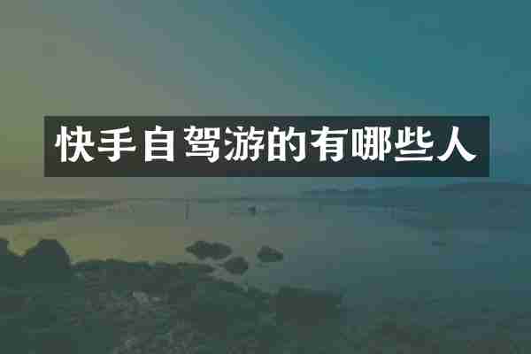 快手自驾游的有哪些人