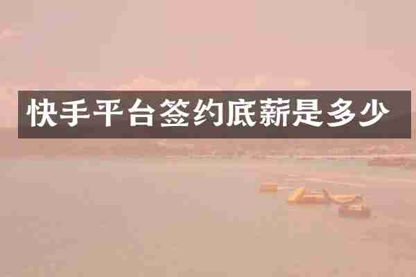 快手平台签约底薪是多少