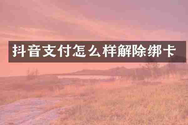 抖音支付怎么样解除绑卡