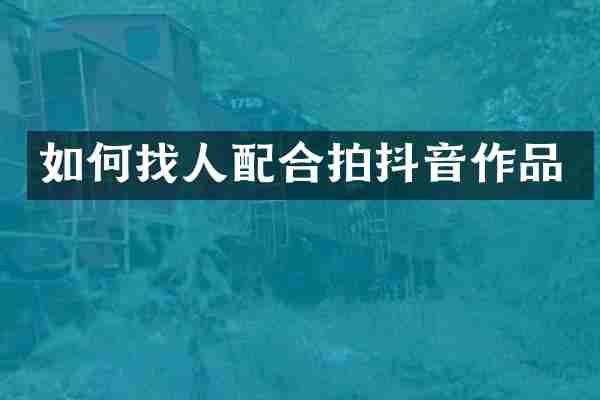 如何找人配合拍抖音作品