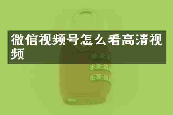 微信视频号怎么看高清视频