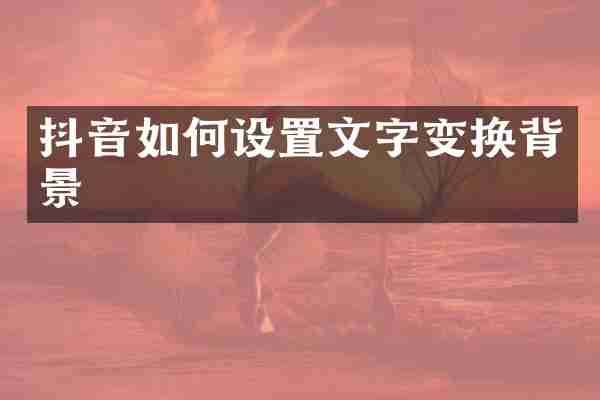 抖音如何设置文字变换背景