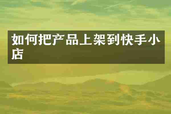 如何把产品上架到快手小店
