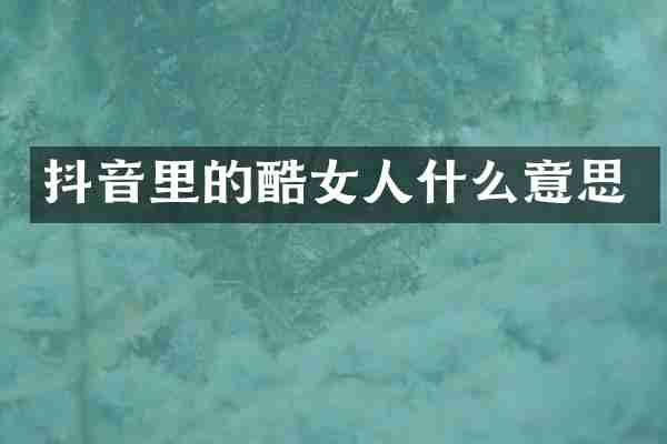抖音里的酷女人什么意思