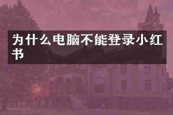 为什么电脑不能登录小红书