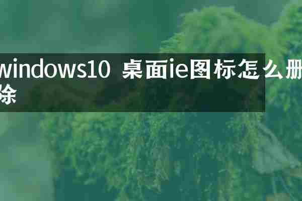 windows10 桌面ie图标怎么删除