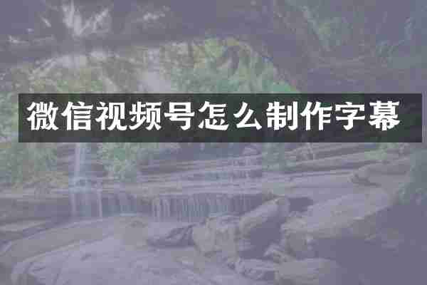 微信视频号怎么制作字幕