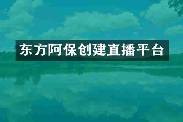 东方阿保创建直播平台