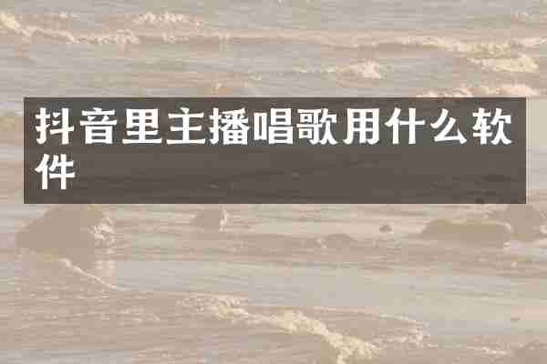 抖音里主播唱歌用什么软件