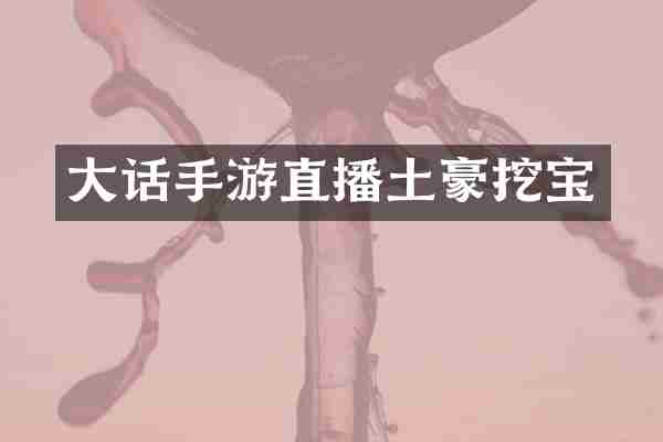 大话手游直播土豪挖宝
