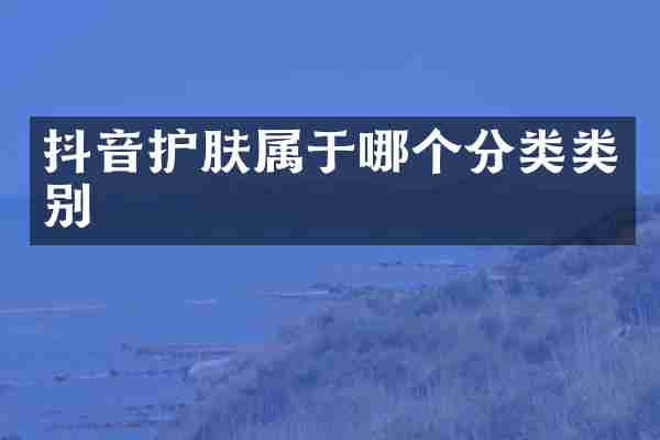 抖音护肤属于哪个分类类别