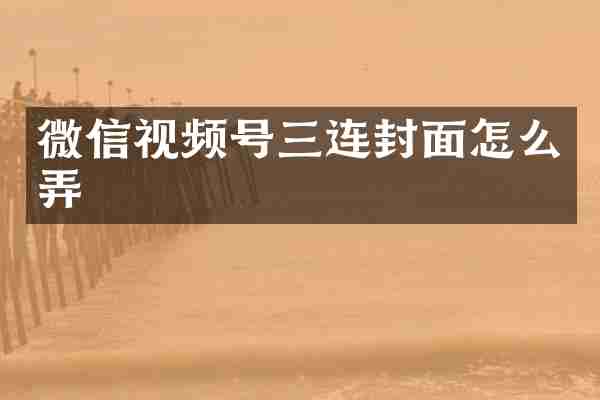 微信视频号三连封面怎么弄