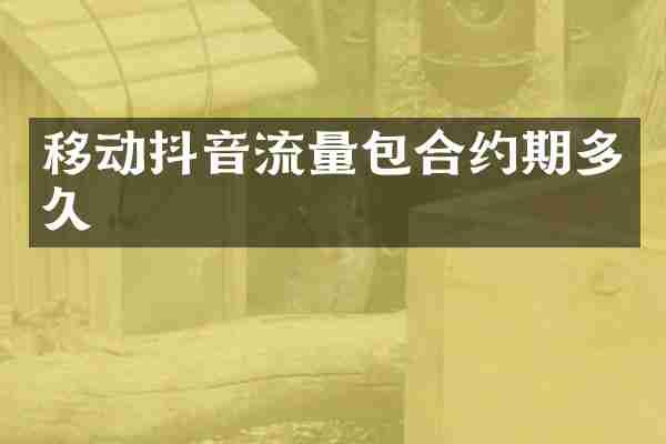 移动抖音流量包合约期多久