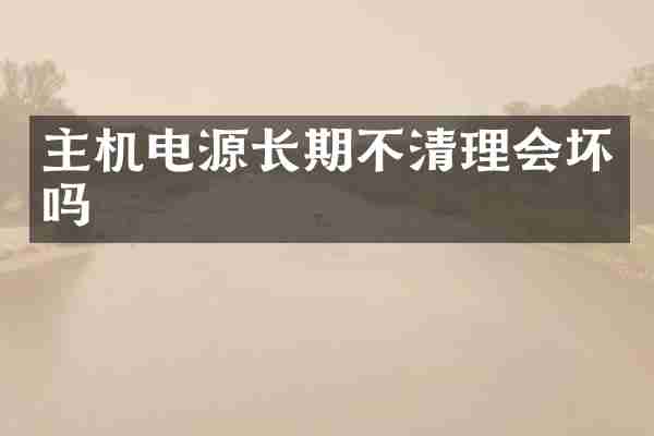 主机电源长期不清理会坏吗