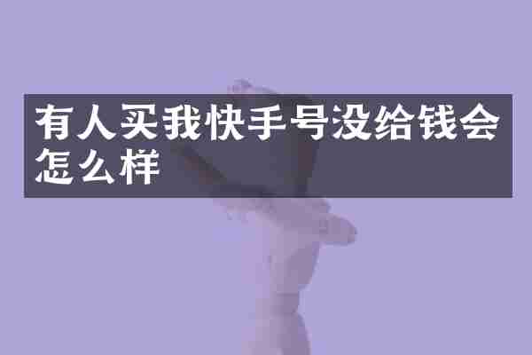 有人买我快手号没给钱会怎么样