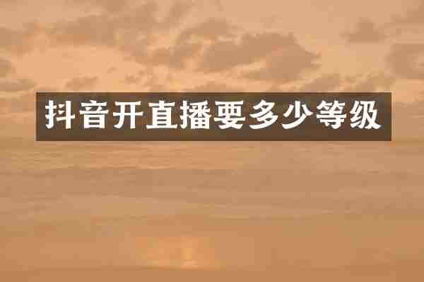 抖音开直播要多少等级