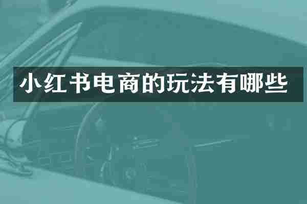 小红书电商的玩法有哪些