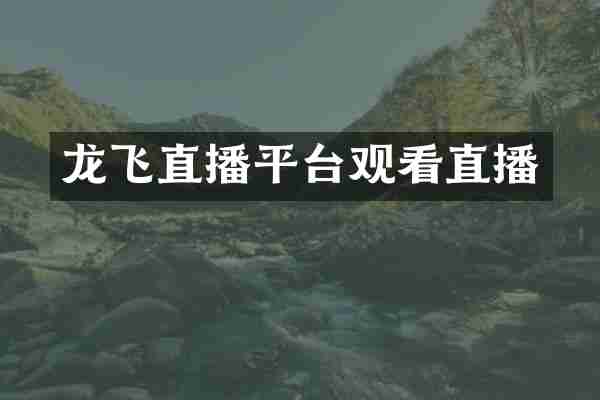 龙飞直播平台观看直播