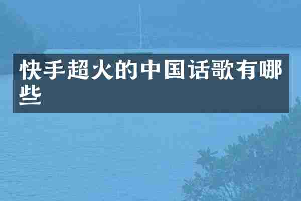 快手超火的中国话歌有哪些