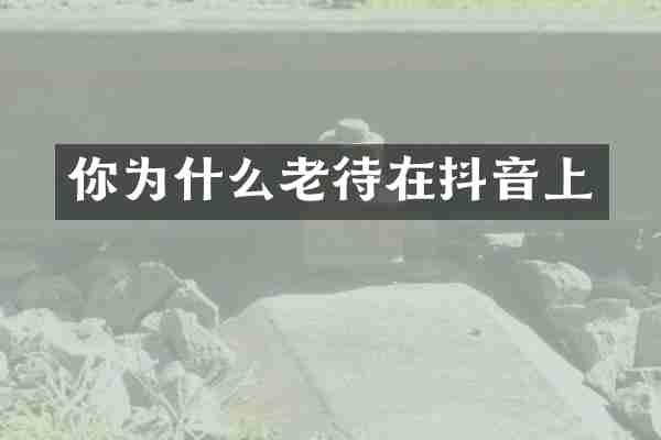 你为什么老待在抖音上