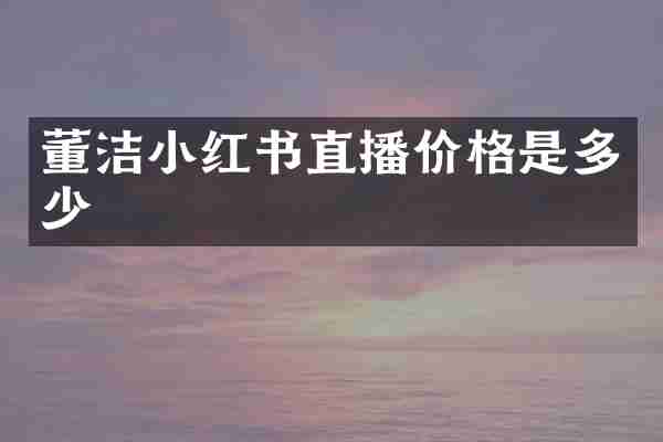 董洁小红书直播价格是多少
