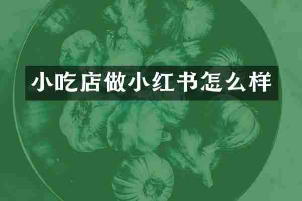 小吃店做小红书怎么样