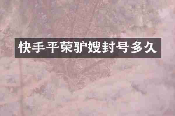 快手平荣驴嫂封号多久