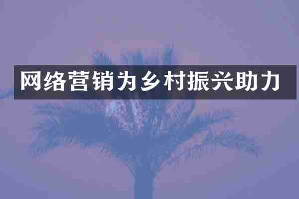 网络营销为乡村振兴助力