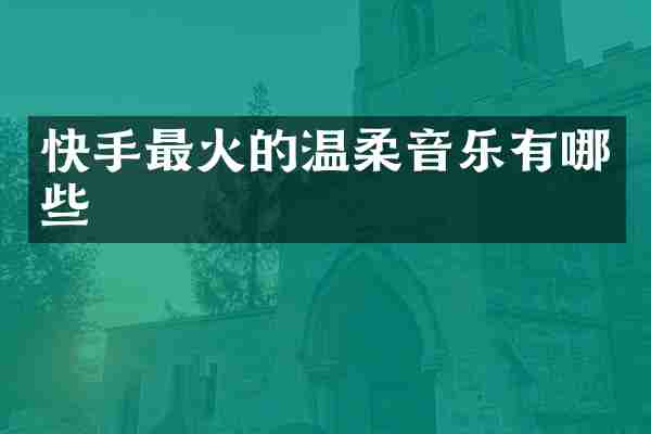 快手最火的温柔音乐有哪些