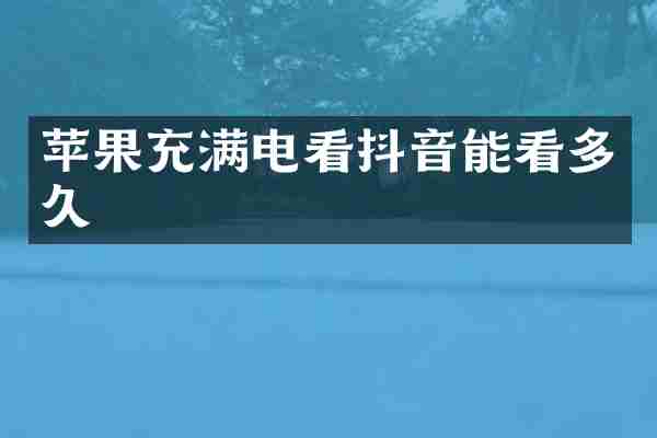 苹果充满电看抖音能看多久