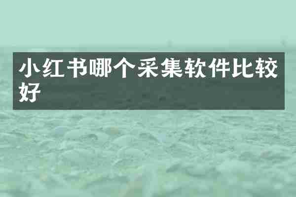 小红书哪个采集软件比较好