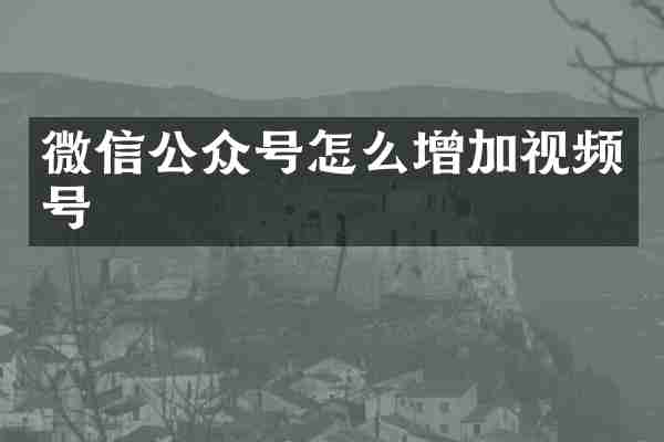 微信公众号怎么增加视频号