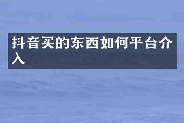 抖音买的东西如何平台介入