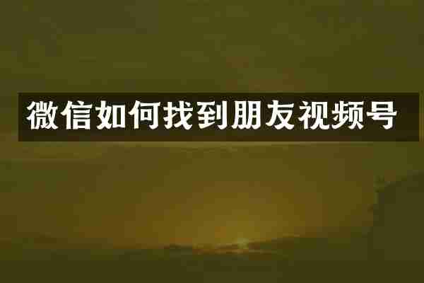微信如何找到朋友视频号