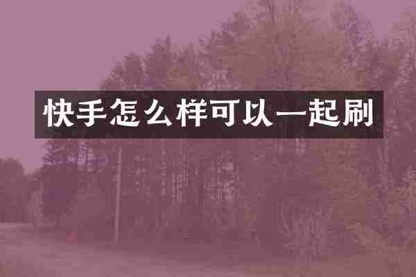 快手怎么样可以一起刷