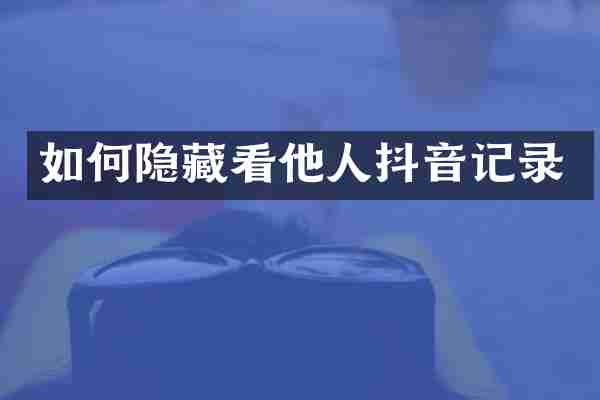 如何隐藏看他人抖音记录