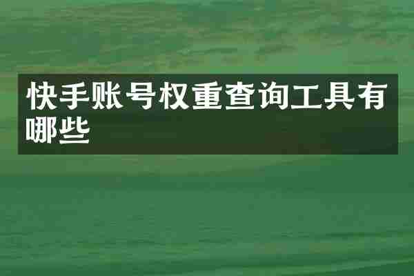 快手账号权重查询工具有哪些