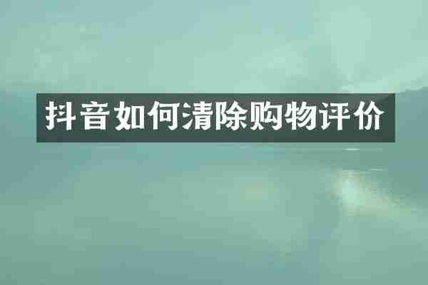 抖音如何清除购物评价