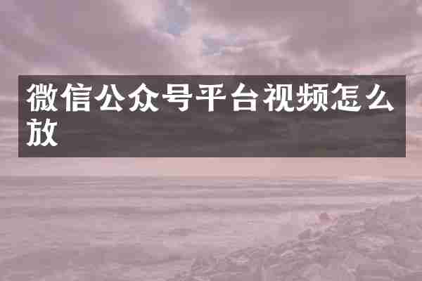 微信公众号平台视频怎么放