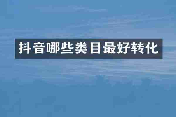 抖音哪些类目最好转化