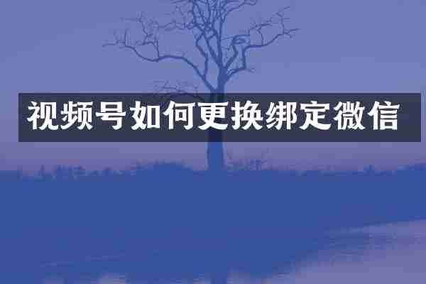 视频号如何更换绑定微信