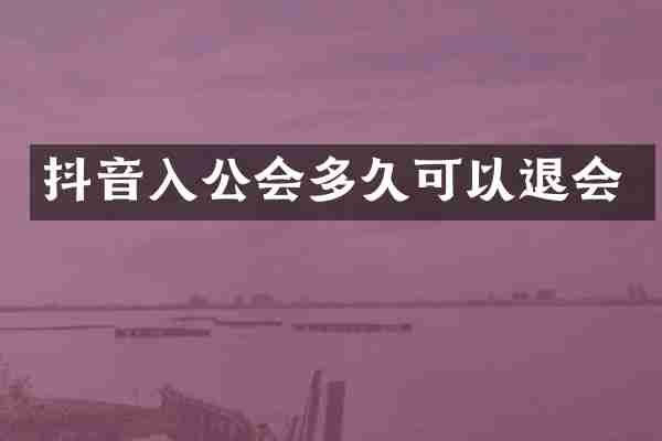 抖音入公会多久可以退会