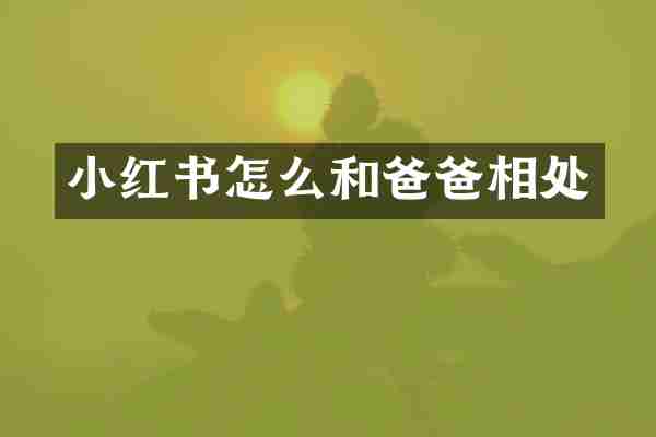小红书怎么和爸爸相处