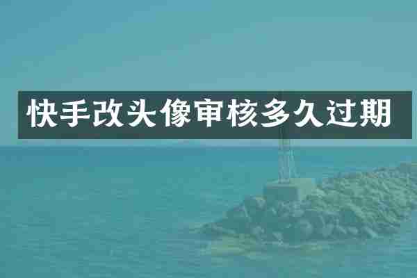 快手改头像审核多久过期