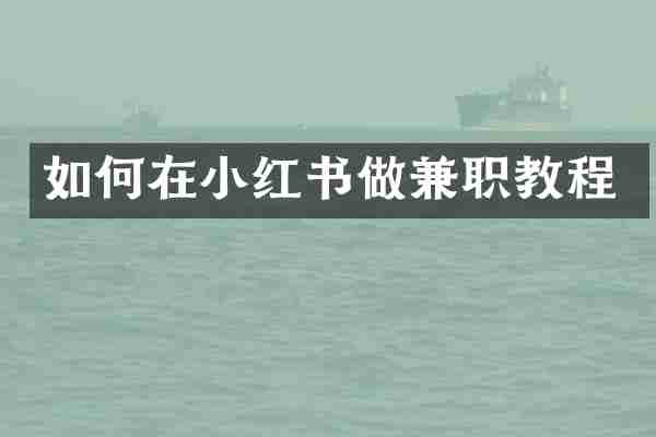 如何在小红书做兼职教程
